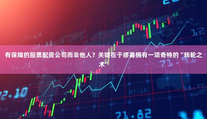 有保障的股票配资公司而非他人？关键在于嫪毐拥有一项奇特的“转轮之术”