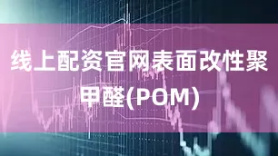 线上配资官网表面改性聚甲醛(POM)