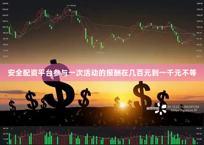 安全配资平台参与一次活动的报酬在几百元到一千元不等