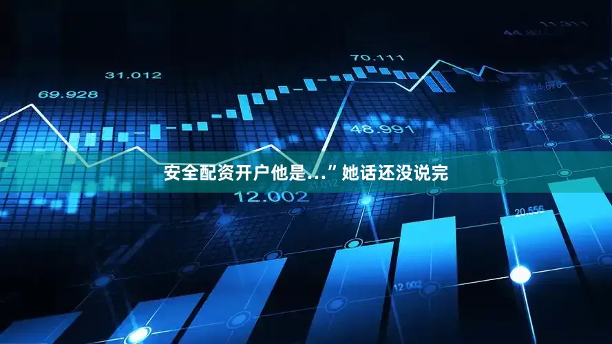 安全配资开户他是…”她话还没说完