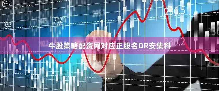 牛股策略配资网对应正股名DR安集科