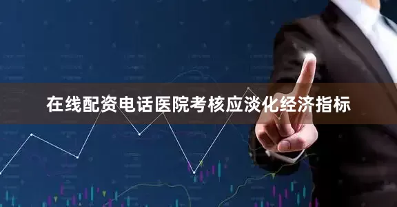 在线配资电话医院考核应淡化经济指标