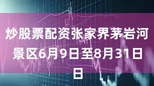 炒股票配资张家界茅岩河景区6月9日至8月31日
