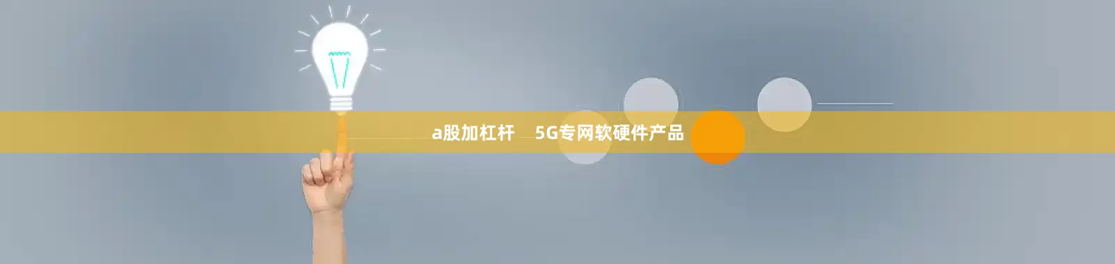 a股加杠杆    5G专网软硬件产品