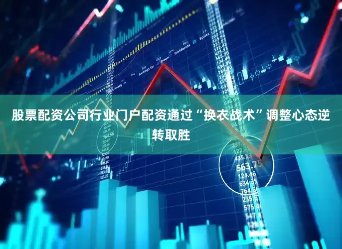 股票配资公司行业门户配资通过“换衣战术”调整心态逆转取胜