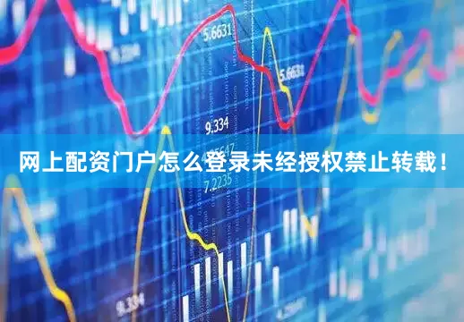 网上配资门户怎么登录未经授权禁止转载！