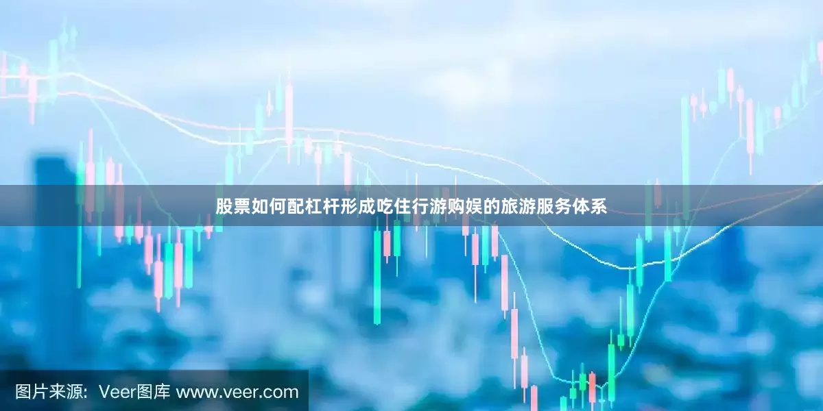 股票如何配杠杆形成吃住行游购娱的旅游服务体系