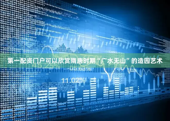 第一配资门户可以欣赏隋唐时期“广水无山”的造园艺术