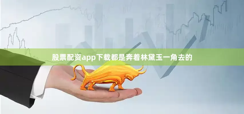 股票配资app下载都是奔着林黛玉一角去的