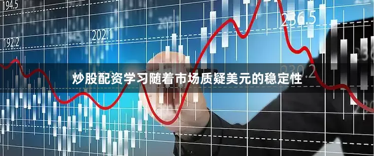 炒股配资学习　　随着市场质疑美元的稳定性