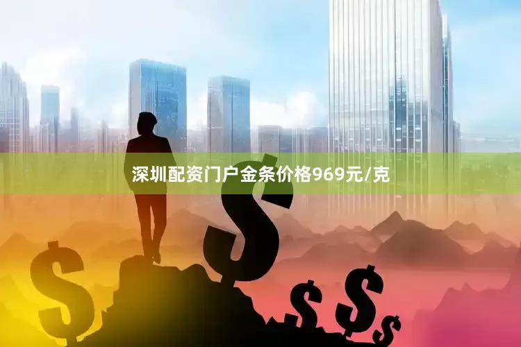 深圳配资门户金条价格969元/克