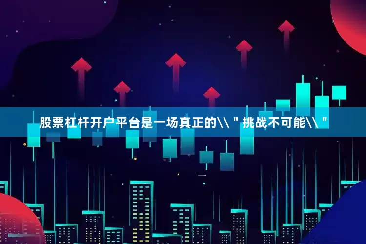 股票杠杆开户平台是一场真正的\＂挑战不可能\＂