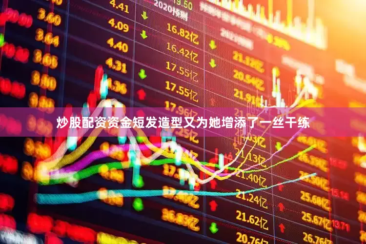 炒股配资资金短发造型又为她增添了一丝干练