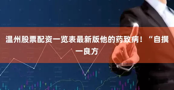 温州股票配资一览表最新版他的药致病！“自撰一良方