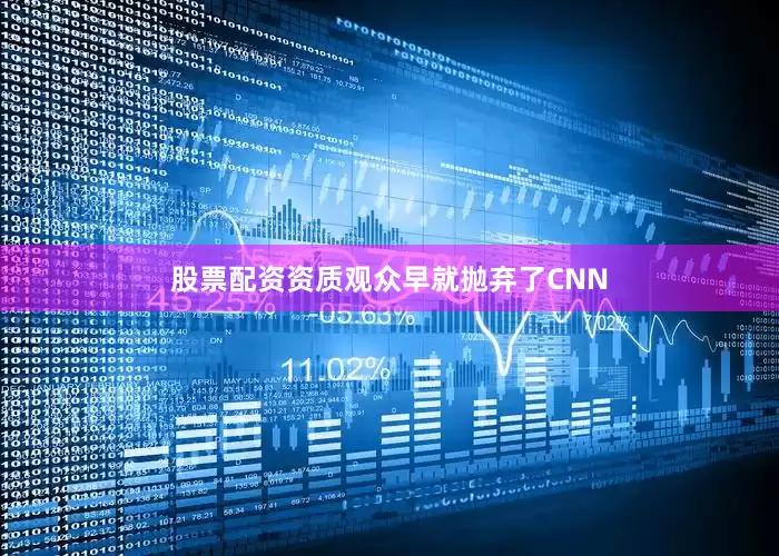股票配资资质观众早就抛弃了CNN