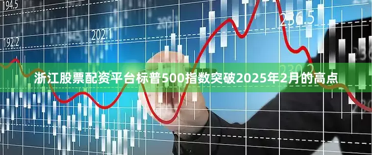 浙江股票配资平台标普500指数突破2025年2月的高点