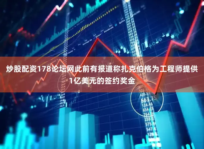 炒股配资178论坛网此前有报道称扎克伯格为工程师提供1亿美元的签约奖金