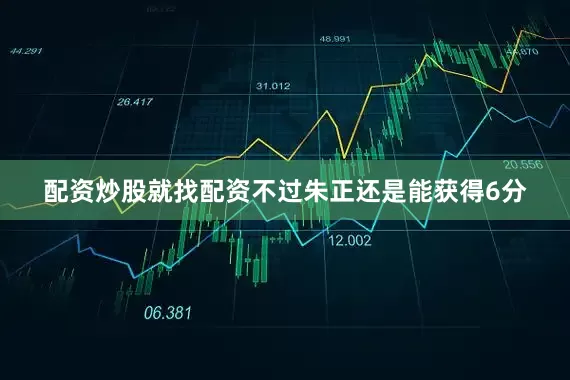 配资炒股就找配资不过朱正还是能获得6分