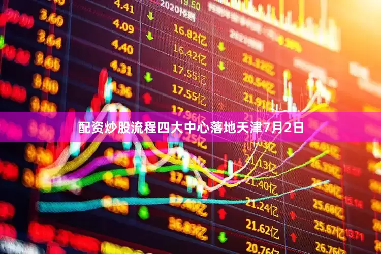 配资炒股流程四大中心落地天津7月2日