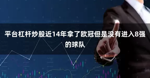 平台杠杆炒股近14年拿了欧冠但是没有进入8强的球队