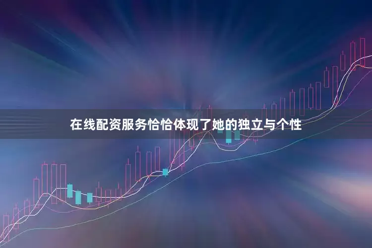 在线配资服务恰恰体现了她的独立与个性
