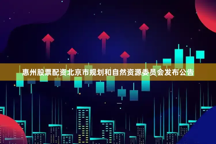 惠州股票配资北京市规划和自然资源委员会发布公告