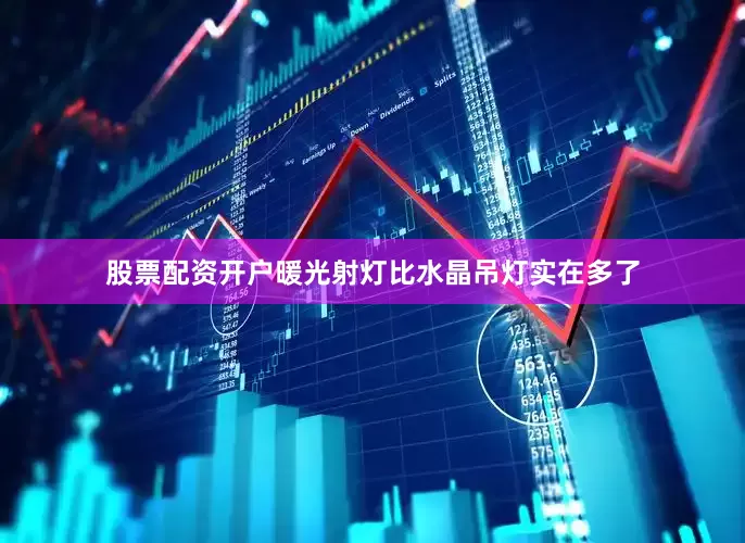 股票配资开户暖光射灯比水晶吊灯实在多了