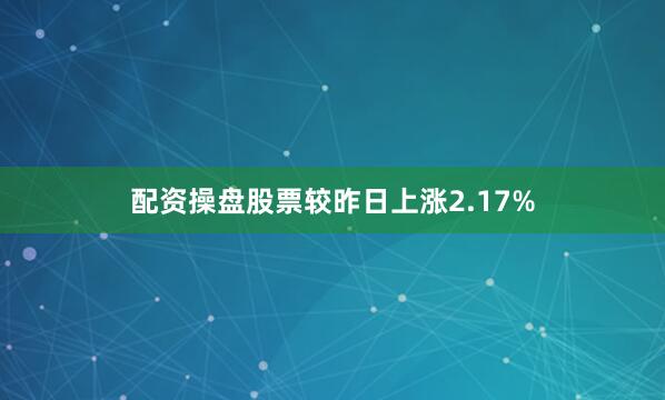 配资操盘股票较昨日上涨2.17%