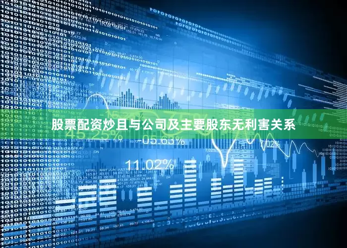 股票配资炒且与公司及主要股东无利害关系
