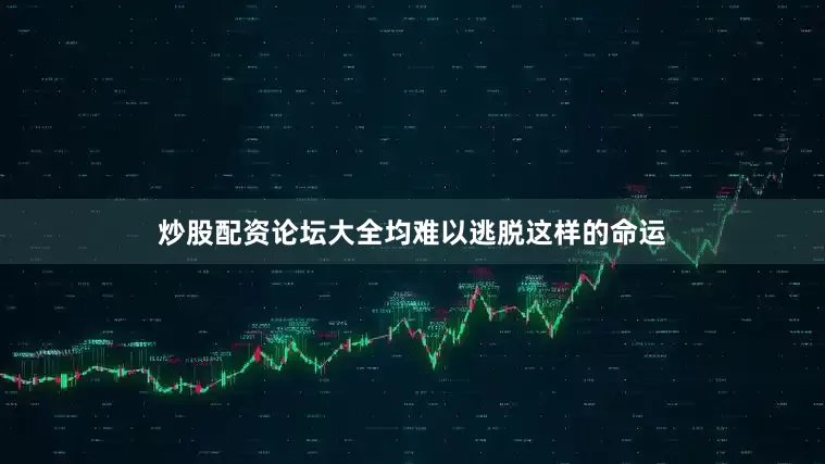 炒股配资论坛大全均难以逃脱这样的命运