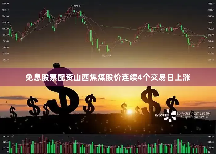 免息股票配资山西焦煤股价连续4个交易日上涨