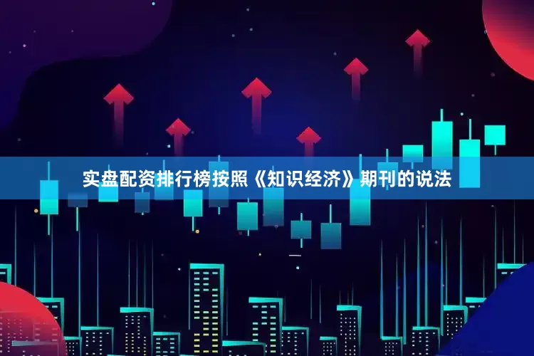 实盘配资排行榜按照《知识经济》期刊的说法