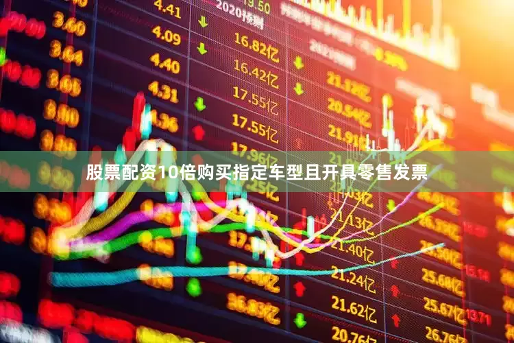 股票配资10倍购买指定车型且开具零售发票