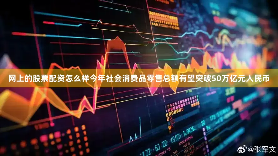 网上的股票配资怎么样今年社会消费品零售总额有望突破50万亿元人民币