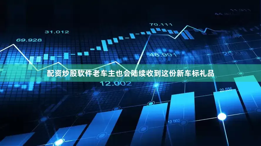 配资炒股软件老车主也会陆续收到这份新车标礼品