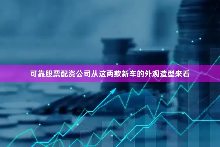 可靠股票配资公司从这两款新车的外观造型来看