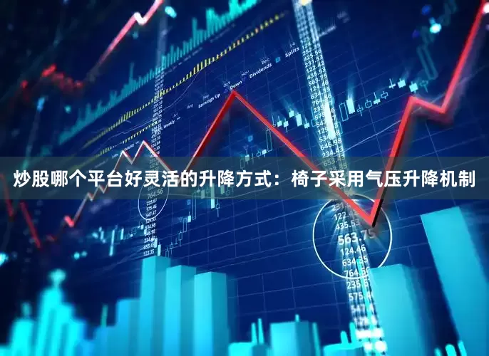 炒股哪个平台好灵活的升降方式：椅子采用气压升降机制