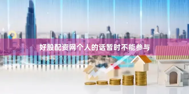 好股配资网个人的话暂时不能参与