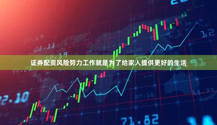 证券配资风险努力工作就是为了给家人提供更好的生活