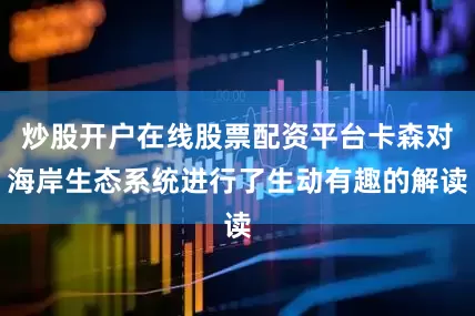 炒股开户在线股票配资平台卡森对海岸生态系统进行了生动有趣的解读