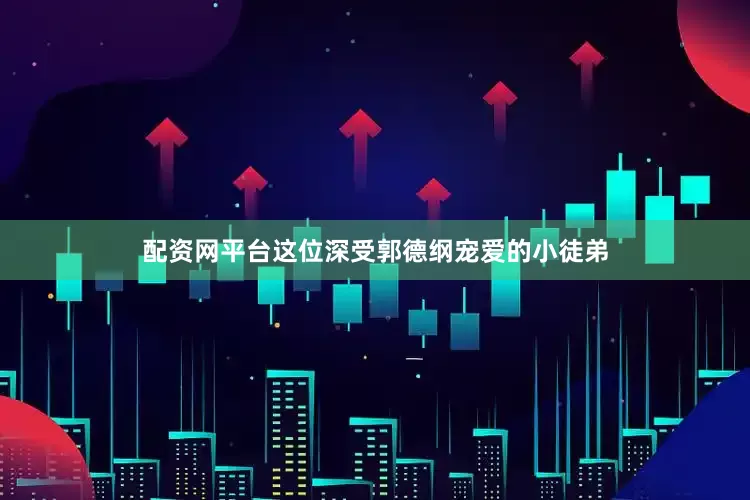 配资网平台这位深受郭德纲宠爱的小徒弟