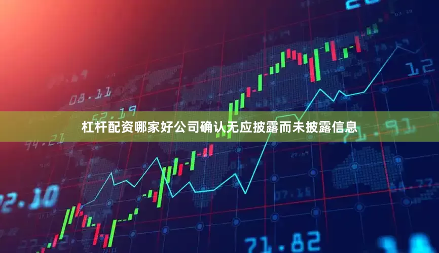 杠杆配资哪家好公司确认无应披露而未披露信息