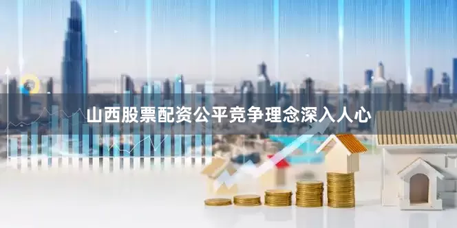 山西股票配资公平竞争理念深入人心