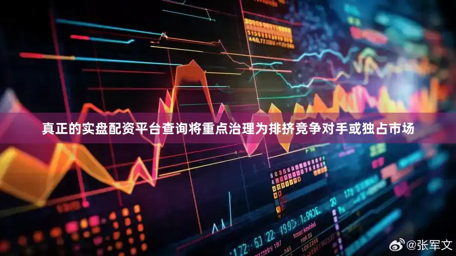 真正的实盘配资平台查询将重点治理为排挤竞争对手或独占市场