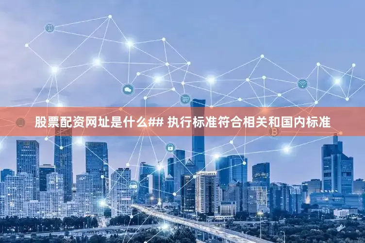 股票配资网址是什么## 执行标准符合相关和国内标准