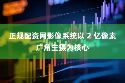 正规配资网影像系统以 2 亿像素广角主摄为核心