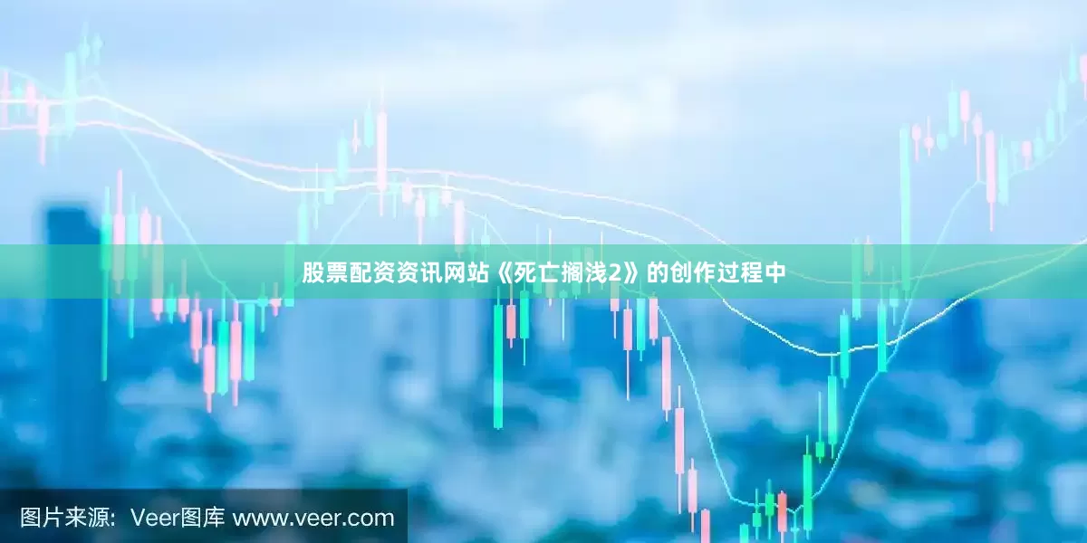 股票配资资讯网站《死亡搁浅2》的创作过程中