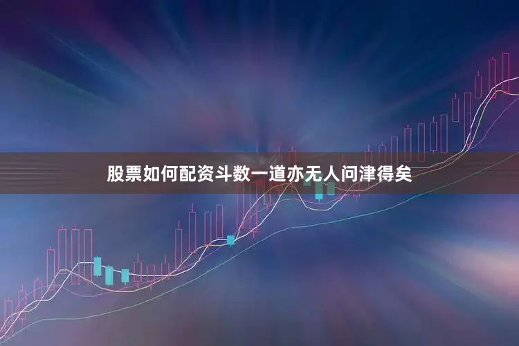 股票如何配资斗数一道亦无人问津得矣