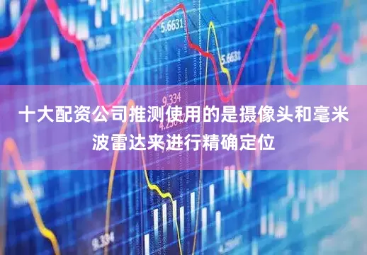十大配资公司推测使用的是摄像头和毫米波雷达来进行精确定位