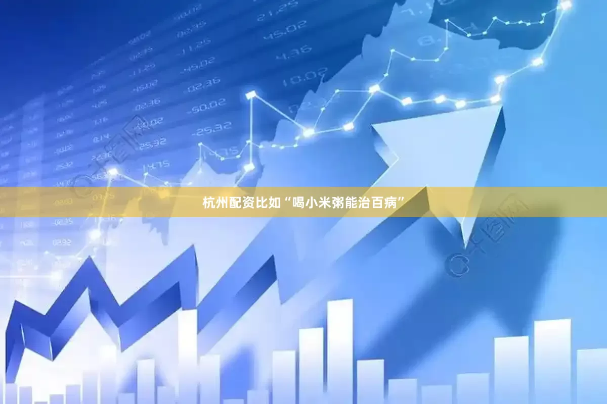 杭州配资比如“喝小米粥能治百病”